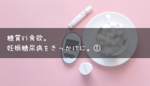 糖質vs食欲。妊娠糖尿病をきっかけに。①