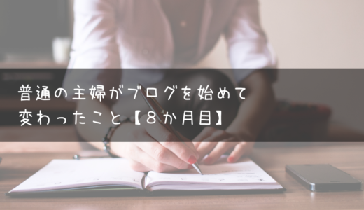 普通の主婦がブログを始めて変わったこと【８か月目】